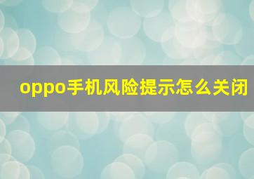 oppo手机风险提示怎么关闭