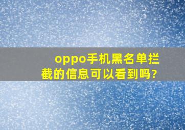 oppo手机黑名单拦截的信息可以看到吗?