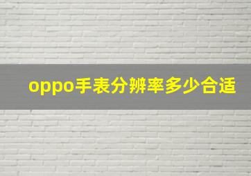 oppo手表分辨率多少合适