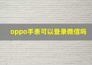 oppo手表可以登录微信吗