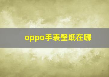 oppo手表壁纸在哪