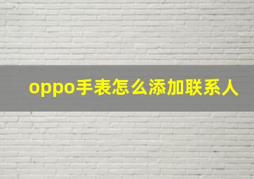 oppo手表怎么添加联系人