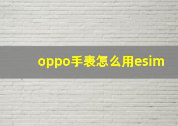 oppo手表怎么用esim