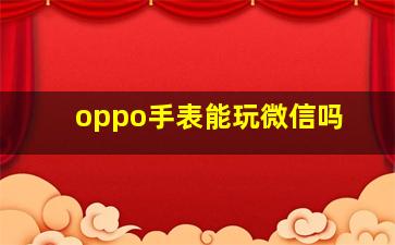 oppo手表能玩微信吗