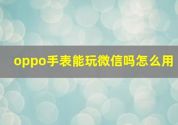 oppo手表能玩微信吗怎么用