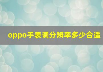 oppo手表调分辨率多少合适