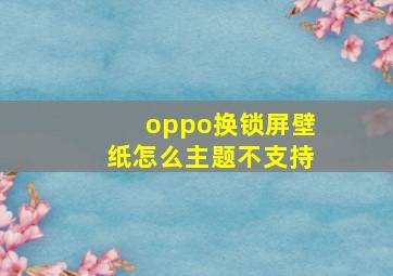 oppo换锁屏壁纸怎么主题不支持