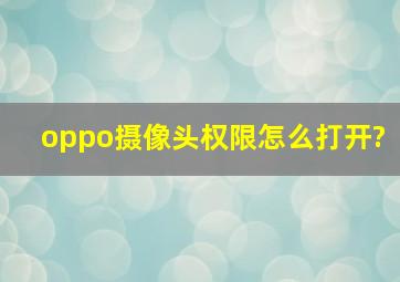 oppo摄像头权限怎么打开?