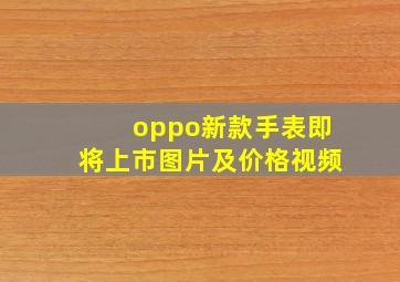 oppo新款手表即将上市图片及价格视频