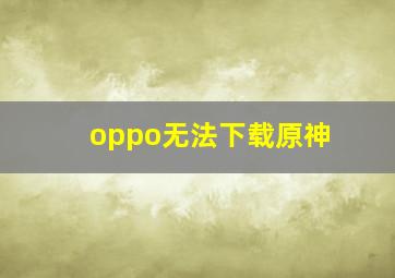 oppo无法下载原神