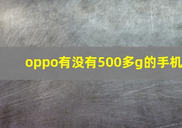 oppo有没有500多g的手机