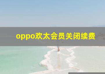 oppo欢太会员关闭续费