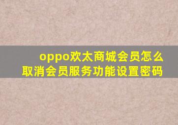 oppo欢太商城会员怎么取消会员服务功能设置密码