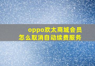 oppo欢太商城会员怎么取消自动续费服务