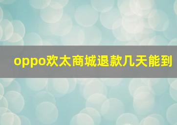 oppo欢太商城退款几天能到