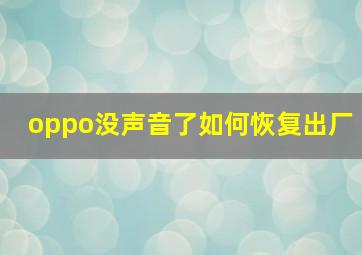 oppo没声音了如何恢复出厂