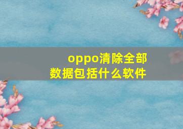 oppo清除全部数据包括什么软件