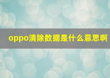 oppo清除数据是什么意思啊