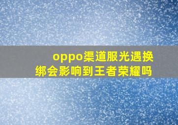 oppo渠道服光遇换绑会影响到王者荣耀吗