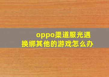 oppo渠道服光遇换绑其他的游戏怎么办