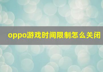 oppo游戏时间限制怎么关闭