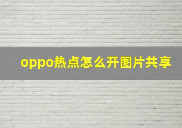 oppo热点怎么开图片共享