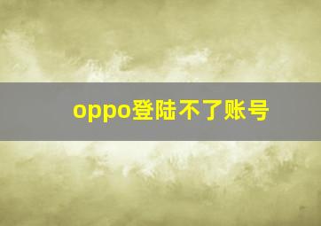 oppo登陆不了账号