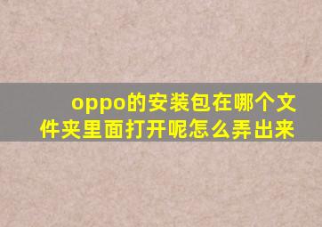 oppo的安装包在哪个文件夹里面打开呢怎么弄出来