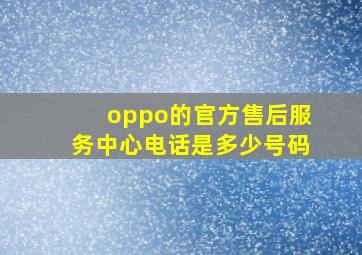 oppo的官方售后服务中心电话是多少号码