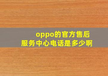 oppo的官方售后服务中心电话是多少啊