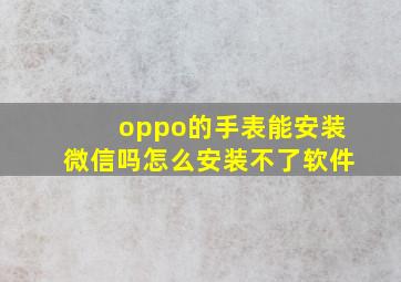 oppo的手表能安装微信吗怎么安装不了软件