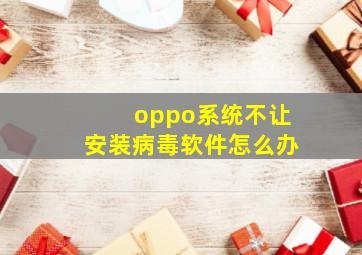 oppo系统不让安装病毒软件怎么办