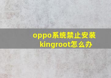 oppo系统禁止安装kingroot怎么办