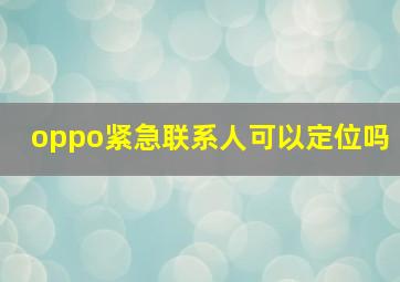 oppo紧急联系人可以定位吗