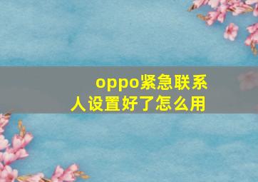 oppo紧急联系人设置好了怎么用