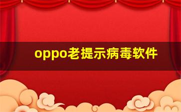 oppo老提示病毒软件