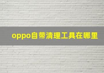 oppo自带清理工具在哪里