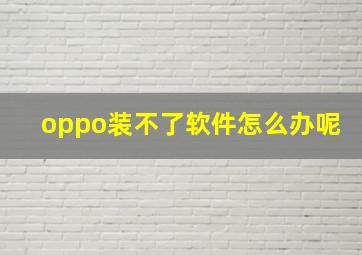 oppo装不了软件怎么办呢