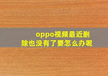 oppo视频最近删除也没有了要怎么办呢