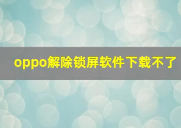 oppo解除锁屏软件下载不了