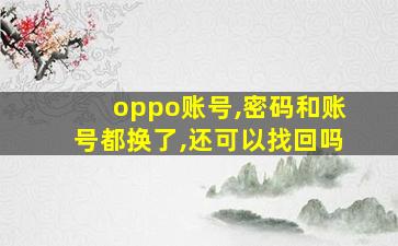 oppo账号,密码和账号都换了,还可以找回吗