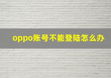 oppo账号不能登陆怎么办