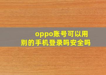 oppo账号可以用别的手机登录吗安全吗