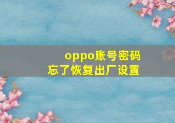 oppo账号密码忘了恢复出厂设置