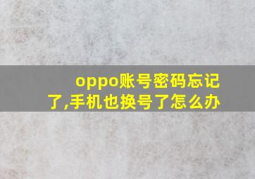 oppo账号密码忘记了,手机也换号了怎么办