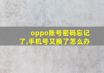 oppo账号密码忘记了,手机号又换了怎么办