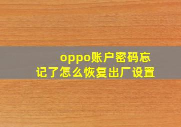 oppo账户密码忘记了怎么恢复出厂设置