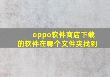 oppo软件商店下载的软件在哪个文件夹找到