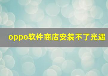 oppo软件商店安装不了光遇