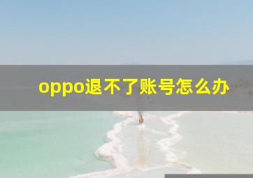 oppo退不了账号怎么办